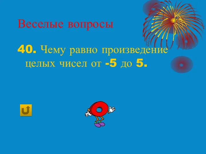 Веселые вопросы 40. Чему равно произведение целых чисел от -5 до 5.