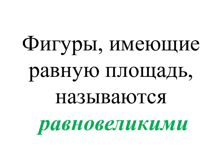 Фигуры, имеющие равную площадь, называются равновеликими