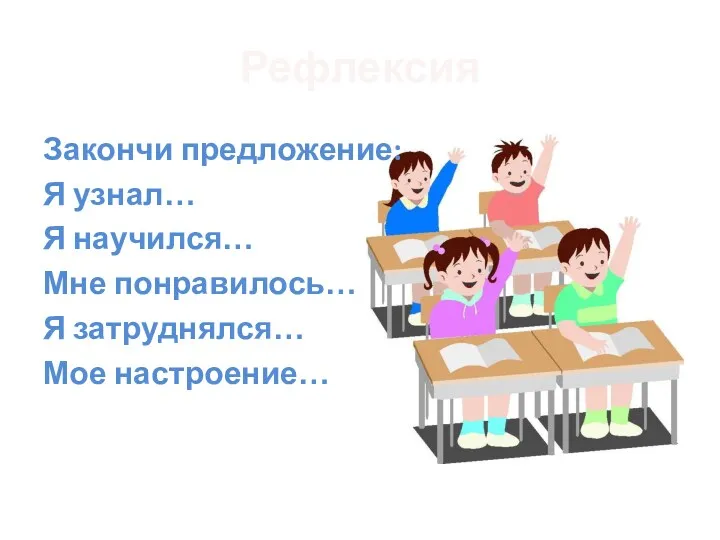 Рефлексия Закончи предложение: Я узнал… Я научился… Мне понравилось… Я затруднялся… Мое настроение…