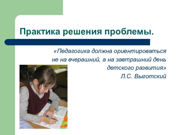 Практика решения проблемы. «Педагогика должна ориентироваться не на вчерашний, а