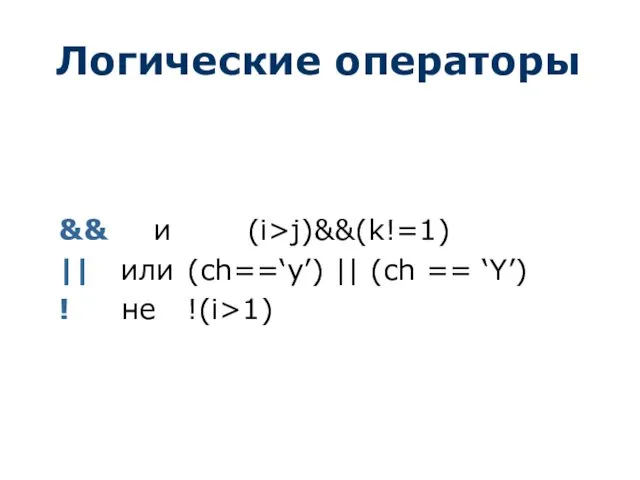 Логические операторы && и (i>j)&&(k!=1) || или (ch==‘y’) || (ch == ‘Y’) ! не !(i>1)