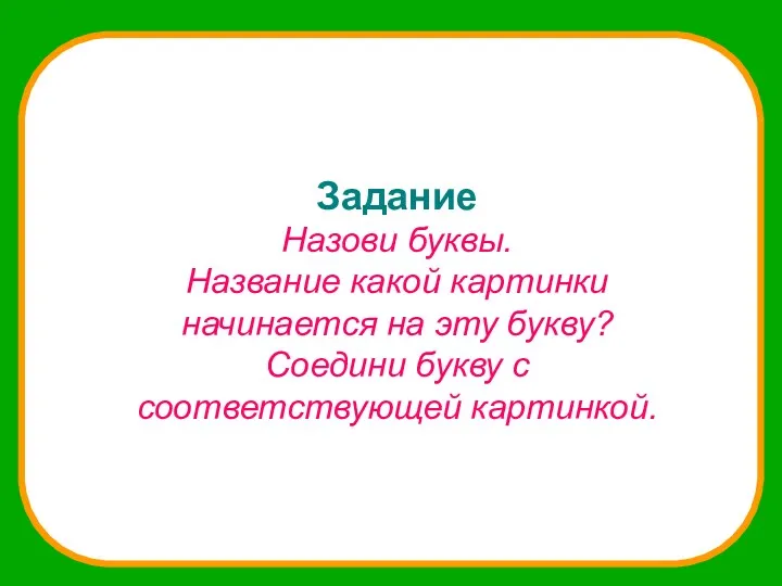 Задание Назови буквы. Название какой картинки начинается на эту букву? Соедини букву с соответствующей картинкой.