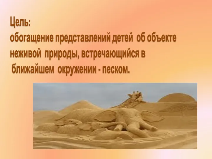 Цель: обогащение представлений детей об объекте неживой природы, встречающийся в ближайшем окружении - песком.