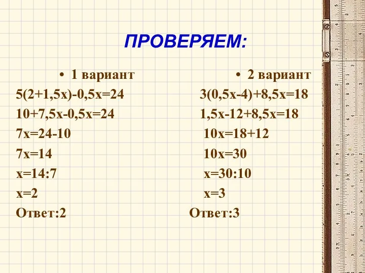 ПРОВЕРЯЕМ: 1 вариант 5(2+1,5х)-0,5х=24 10+7,5х-0,5х=24 7х=24-10 7х=14 х=14:7 х=2 Ответ:2 2 вариант 3(0,5х-4)+8,5х=18