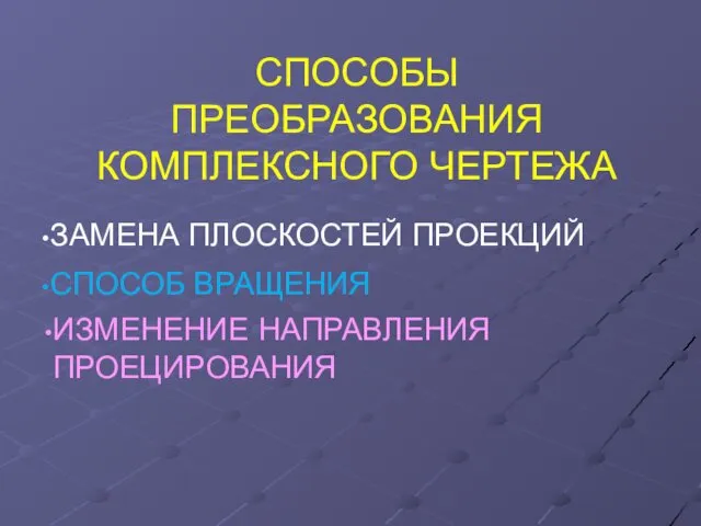 СПОСОБЫ ПРЕОБРАЗОВАНИЯ КОМПЛЕКСНОГО ЧЕРТЕЖА ИЗМЕНЕНИЕ НАПРАВЛЕНИЯ ПРОЕЦИРОВАНИЯ ЗАМЕНА ПЛОСКОСТЕЙ ПРОЕКЦИЙ СПОСОБ ВРАЩЕНИЯ