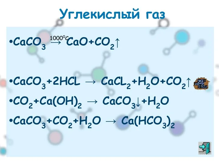 Углекислый газ СаСО3 → СаО+СО2↑ СаСО3+2НСL → CaCL2+H2O+CO2↑ CO2+Ca(OH)2 → CaCO3↓+H2O CaCO3+CO2+H2O → Ca(HCO3)2 10000C