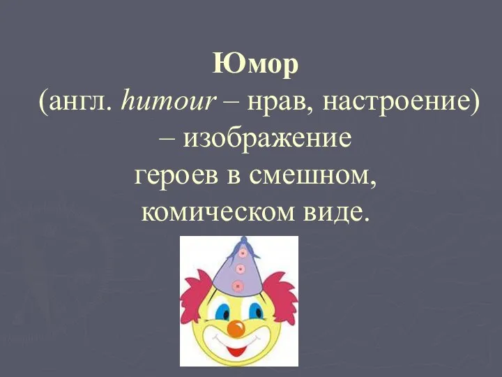 Юмор (англ. humour – нрав, настроение) – изображение героев в смешном, комическом виде.