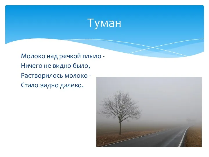 Молоко над речкой плыло - Ничего не видно было, Растворилось молоко - Стало видно далеко. Туман