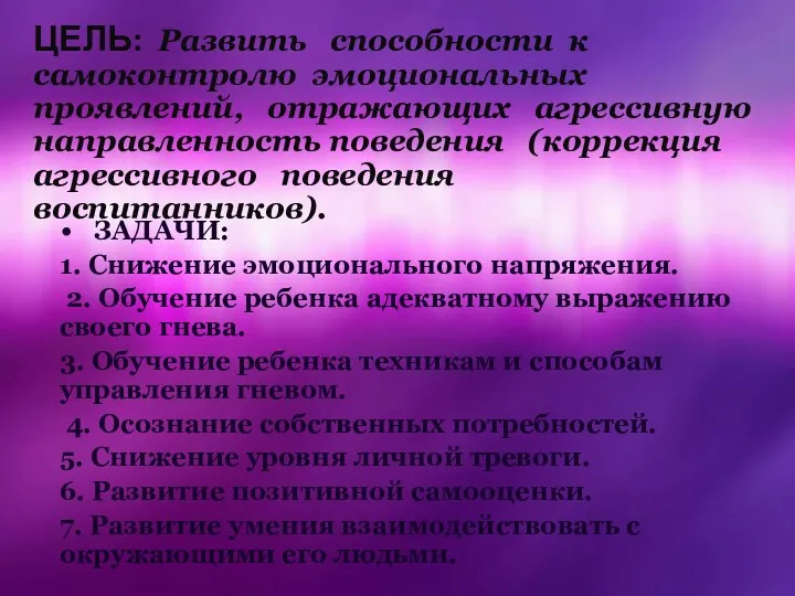 ЦЕЛЬ: Развить способности к самоконтролю эмоциональных проявлений, отражающих агрессивную направленность