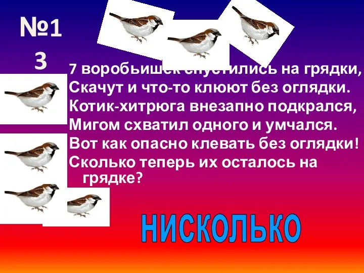 7 воробьишек спустились на грядки, Скачут и что-то клюют без оглядки. Котик-хитрюга внезапно