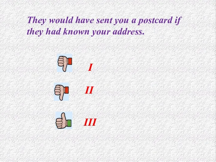 I II III They would have sent you a postcard if they had known your address.