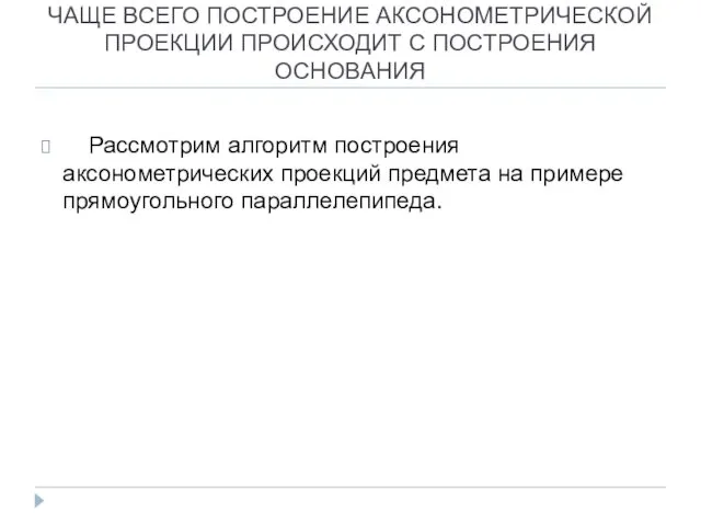 ЧАЩЕ ВСЕГО ПОСТРОЕНИЕ АКСОНОМЕТРИЧЕСКОЙ ПРОЕКЦИИ ПРОИСХОДИТ С ПОСТРОЕНИЯ ОСНОВАНИЯ Рассмотрим