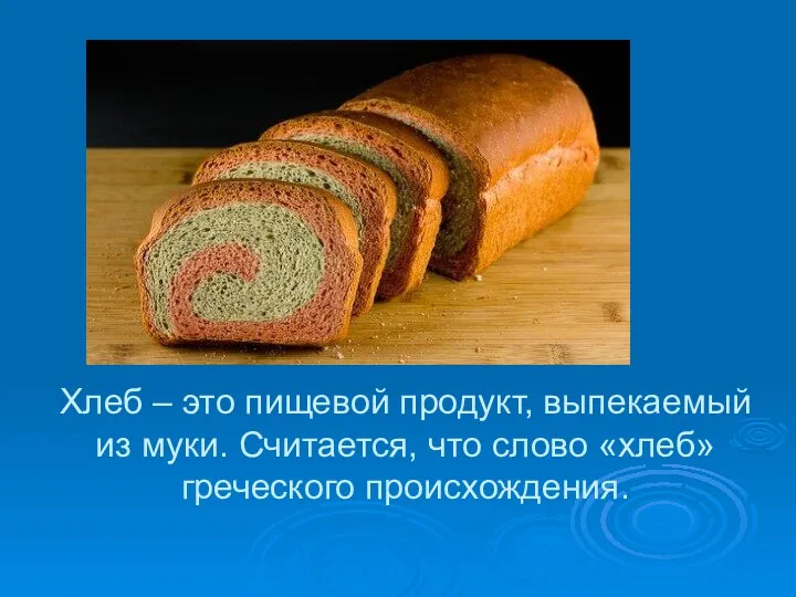 Хлеб – это пищевой продукт, выпекаемый из муки. Считается, что слово «хлеб» греческого происхождения.