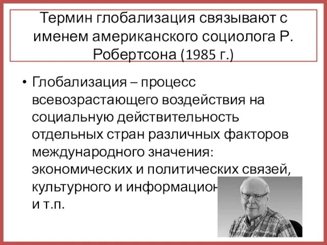 Термин глобализация связывают с именем американского социолога Р. Робертсона (1985 г.) Глобализация –