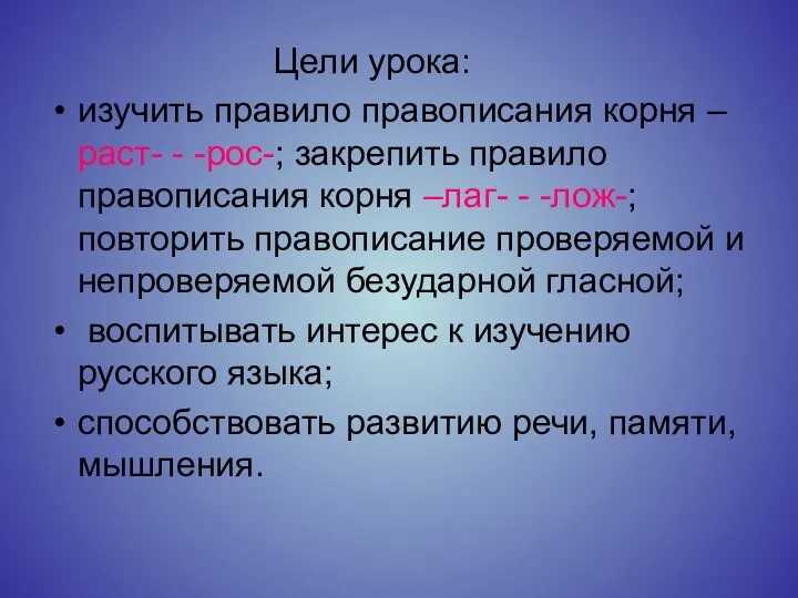 Цели урока: изучить правило правописания корня –раст- - -рос-; закрепить