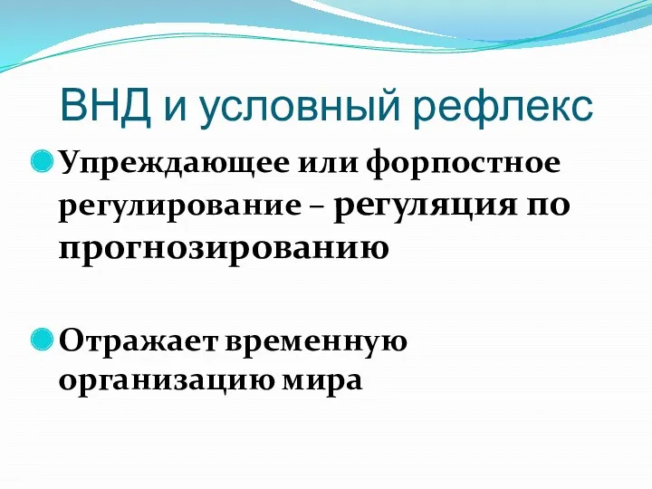 ВНД и условный рефлекс Упреждающее или форпостное регулирование – регуляция по прогнозированию Отражает временную организацию мира