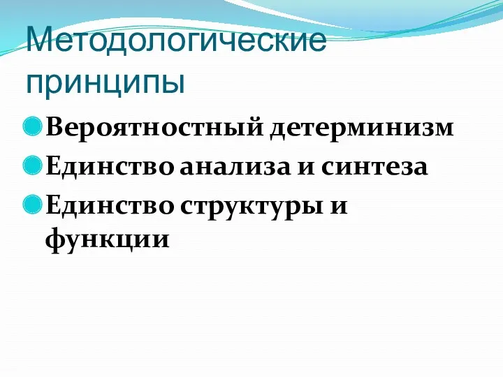 Методологические принципы Вероятностный детерминизм Единство анализа и синтеза Единство структуры и функции