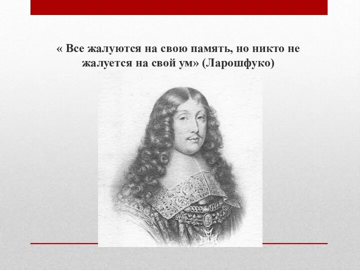 « Все жалуются на свою память, но никто не жалуется на свой ум» (Ларошфуко)