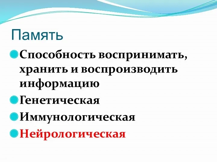 Память Способность воспринимать, хранить и воспроизводить информацию Генетическая Иммунологическая Нейрологическая