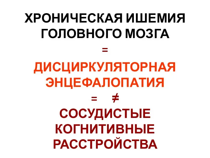 ХРОНИЧЕСКАЯ ИШЕМИЯ ГОЛОВНОГО МОЗГА = ДИСЦИРКУЛЯТОРНАЯ ЭНЦЕФАЛОПАТИЯ = ≠ СОСУДИСТЫЕ КОГНИТИВНЫЕ РАССТРОЙСТВА