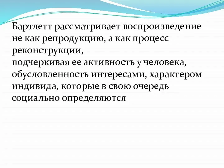 Бартлетт рассматривает воспроизведение не как репродукцию, а как процесс реконструкции,