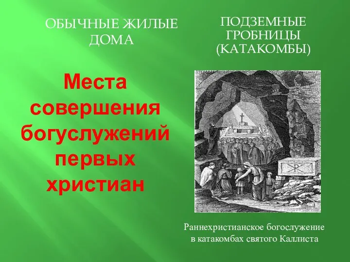 Места совершения богуслужений первых христиан Обычные жилые дома Подземные гробницы