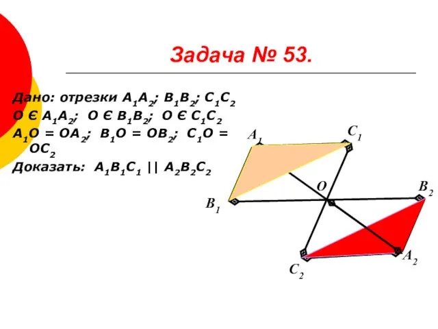 Задача № 53. Дано: отрезки А1А2; В1В2; С1С2 О Є