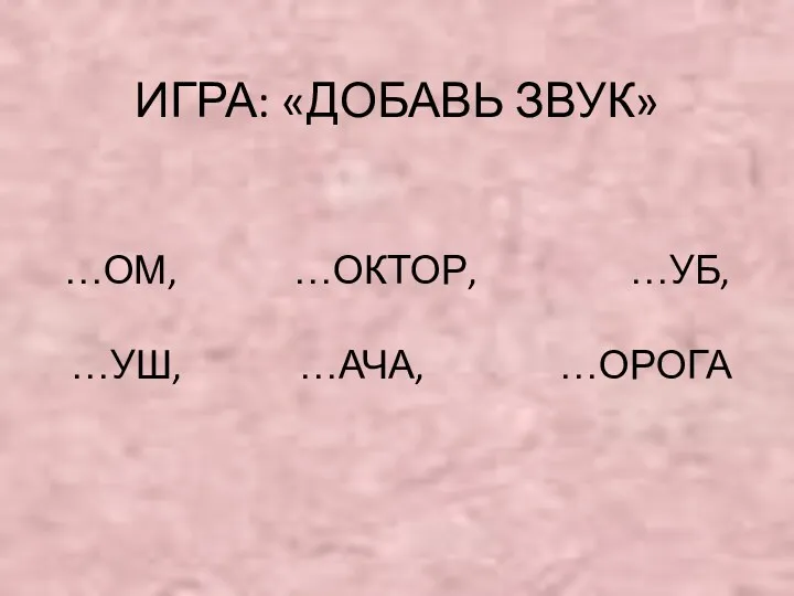 ИГРА: «ДОБАВЬ ЗВУК» …ОМ, …ОКТОР, …УБ, …УШ, …АЧА, …ОРОГА