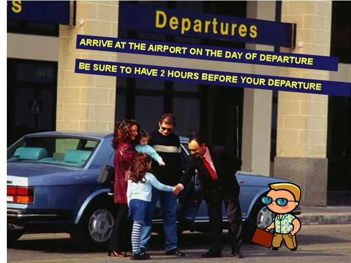 ARRIVE AT THE AIRPORT ON THE DAY OF DEPARTURE ARRIVE