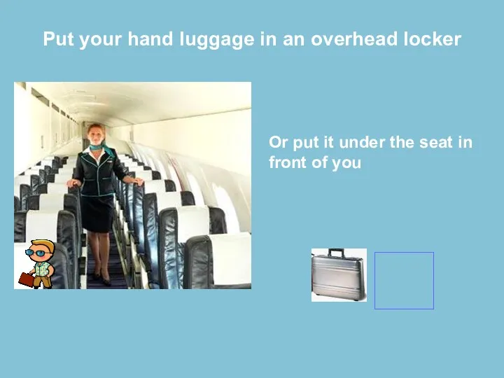 Put your hand luggage in an overhead locker Or put