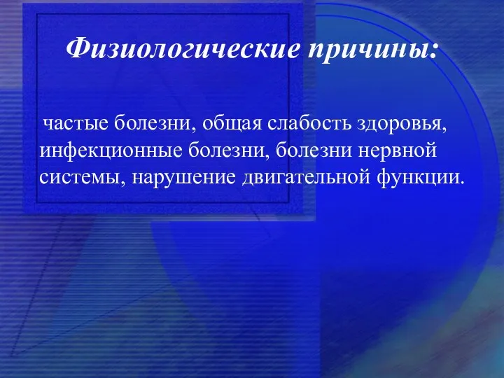 Физиологические причины: частые болезни, общая слабость здоровья, инфекционные болезни, болезни нервной системы, нарушение двигательной функции.