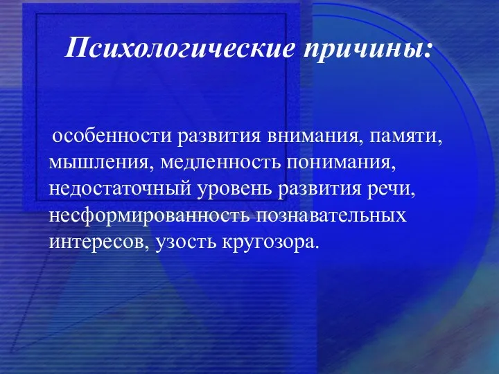 Психологические причины: особенности развития внимания, памяти, мышления, медленность понимания, недостаточный