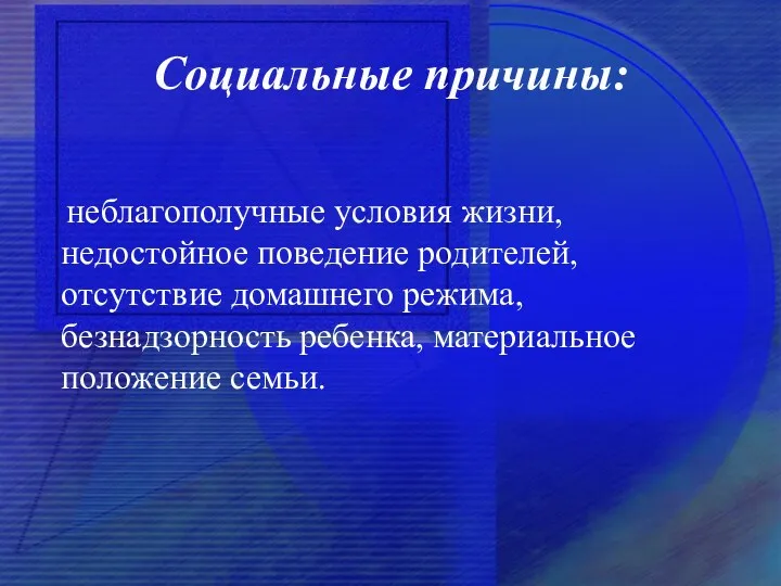 Социальные причины: неблагополучные условия жизни, недостойное поведение родителей, отсутствие домашнего режима, безнадзорность ребенка, материальное положение семьи.