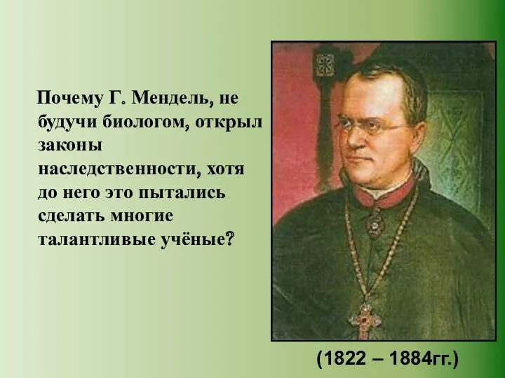 Почему Г. Мендель, не будучи биологом, открыл законы наследственности, хотя