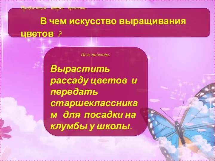 Проблемный вопрос проекта: В чем искусство выращивания цветов ? Цель