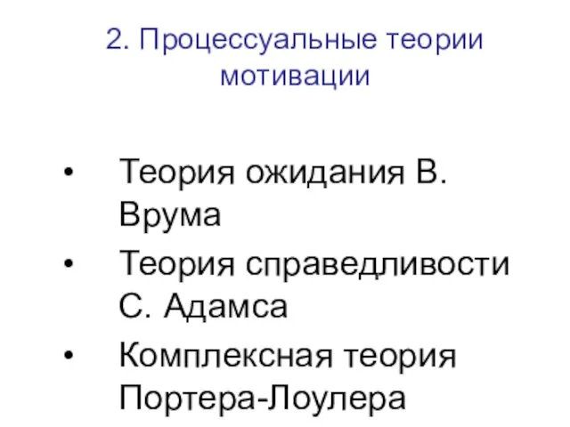 2. Процессуальные теории мотивации Теория ожидания В. Врума Теория справедливости С. Адамса Комплексная теория Портера-Лоулера