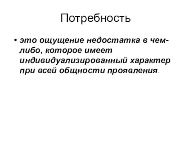 Потребность это ощущение недостатка в чем-либо, которое имеет индивидуализированный характер при всей общности проявления.