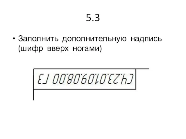 5.3 Заполнить дополнительную надпись (шифр вверх ногами)