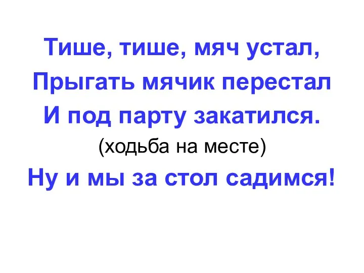 Тише, тише, мяч устал, Прыгать мячик перестал И под парту