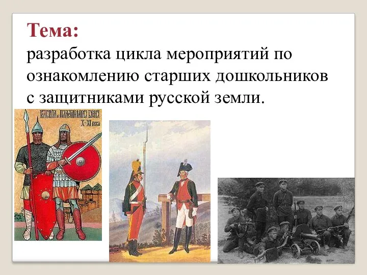 Тема: разработка цикла мероприятий по ознакомлению старших дошкольников с защитниками русской земли.