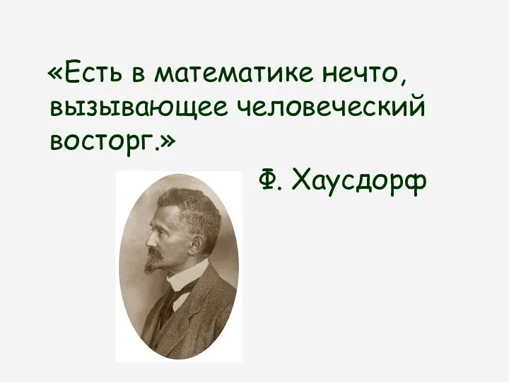 «Есть в математике нечто, вызывающее человеческий восторг.» Ф. Хаусдорф