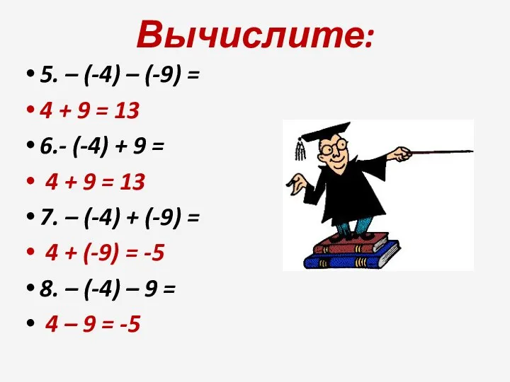 Вычислите: 5. – (-4) – (-9) = 4 + 9 = 13 6.-