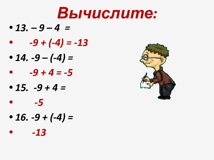 Вычислите: 13. – 9 – 4 = -9 + (-4) = -13 14.