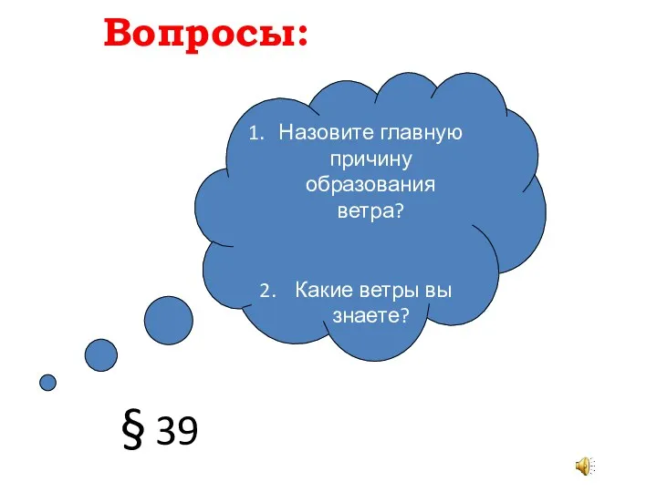 Вопросы: Назовите главную причину образования ветра? Какие ветры вы знаете? § 39