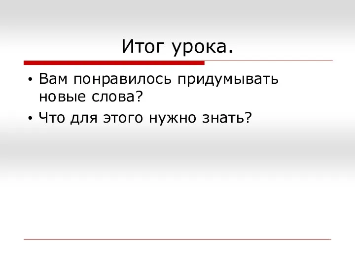 Итог урока. Вам понравилось придумывать новые слова? Что для этого нужно знать?