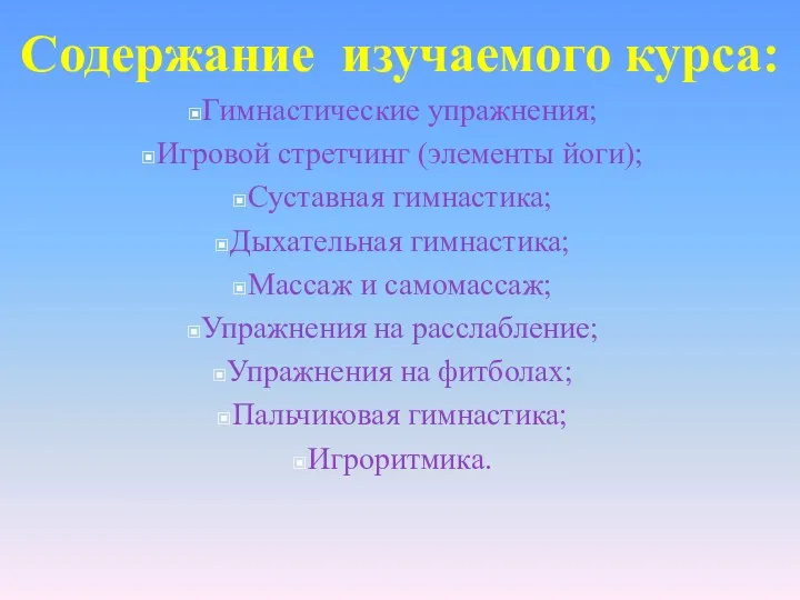 Содержание изучаемого курса: Гимнастические упражнения; Игровой стретчинг (элементы йоги); Суставная