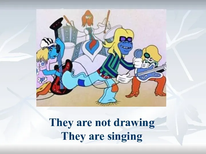 They are not drawing They are singing