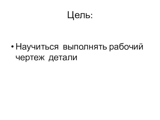 Цель: Научиться выполнять рабочий чертеж детали