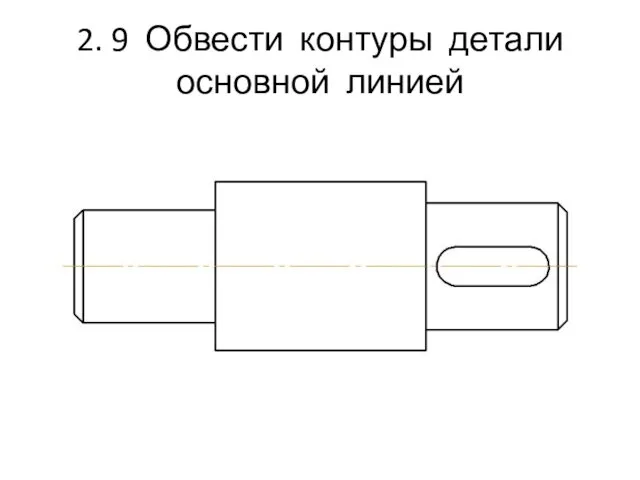 2. 9 Обвести контуры детали основной линией