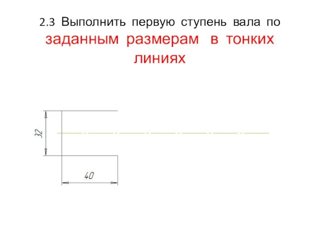 2.3 Выполнить первую ступень вала по заданным размерам в тонких линиях